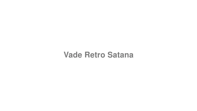 How to Pronounce Vade Retro Satana