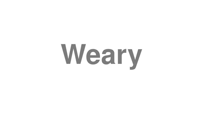 How to Pronounce Weary